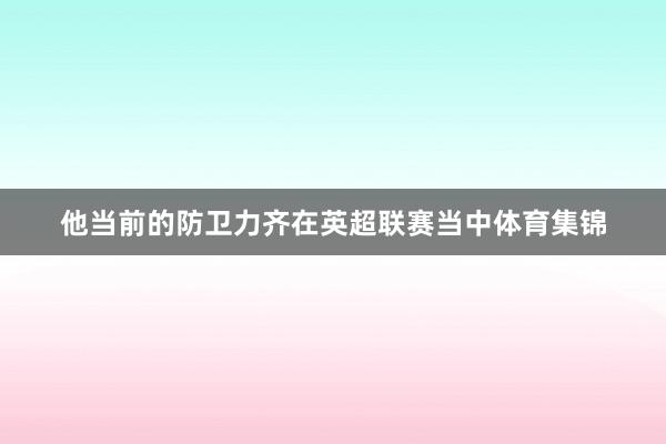 他当前的防卫力齐在英超联赛当中体育集锦