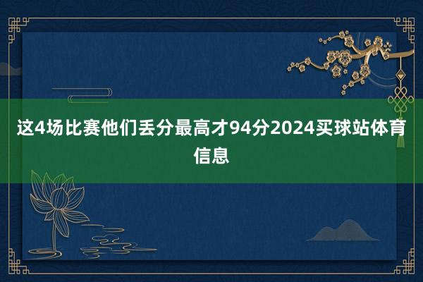 这4场比赛他们丢分最高才94分2024买球站体育信息