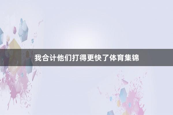 我合计他们打得更快了体育集锦