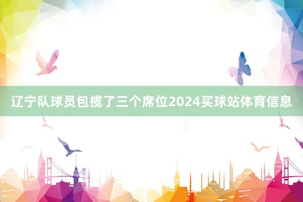 辽宁队球员包揽了三个席位2024买球站体育信息