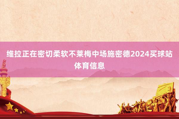 维拉正在密切柔软不莱梅中场施密德2024买球站体育信息