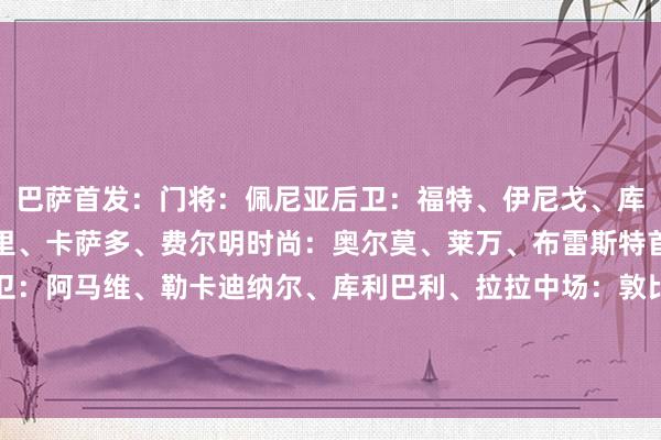 巴萨首发：门将：佩尼亚后卫：福特、伊尼戈、库巴西、孔德中场：佩德里、卡萨多、费尔明时尚：奥尔莫、莱万、布雷斯特首发：门将：比佐特后卫：阿马维、勒卡迪纳尔、库利巴利、拉拉中场：敦比亚、费尔南德斯、马格内蒂、卡马拉时尚：西玛、阿约克体育赛事直播