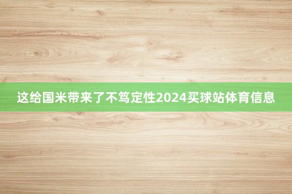 这给国米带来了不笃定性2024买球站体育信息