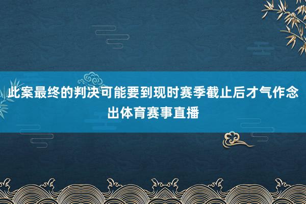 此案最终的判决可能要到现时赛季截止后才气作念出体育赛事直播