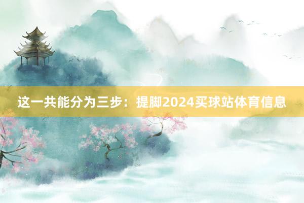 这一共能分为三步：提脚2024买球站体育信息