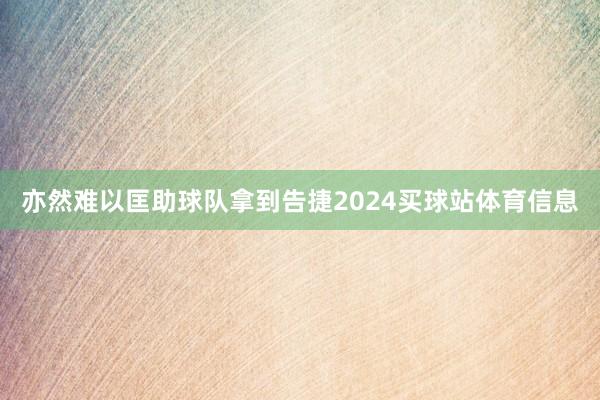 亦然难以匡助球队拿到告捷2024买球站体育信息