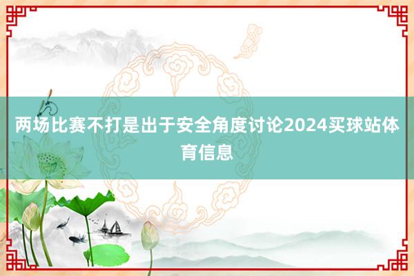 两场比赛不打是出于安全角度讨论2024买球站体育信息