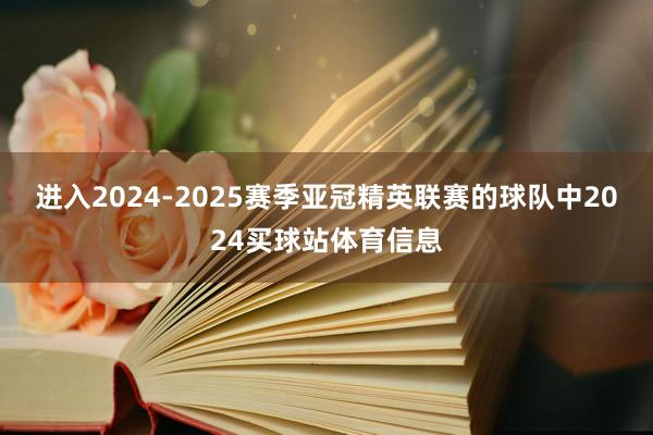进入2024-2025赛季亚冠精英联赛的球队中2024买球站体育信息