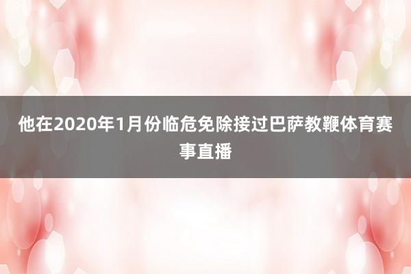 他在2020年1月份临危免除接过巴萨教鞭体育赛事直播