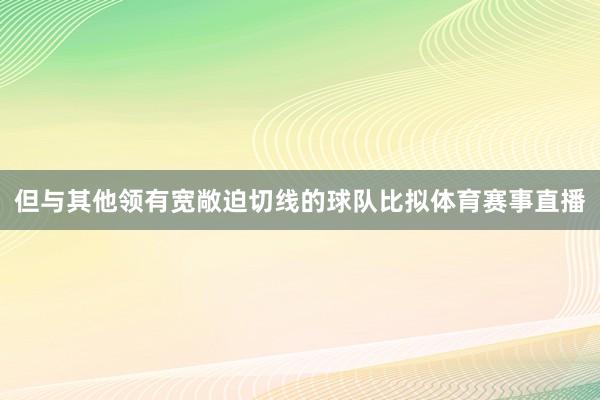 但与其他领有宽敞迫切线的球队比拟体育赛事直播