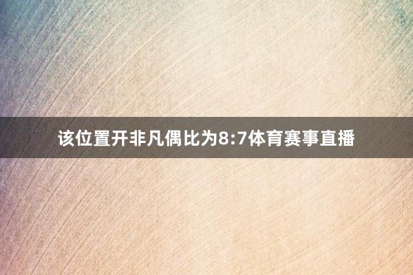 该位置开非凡偶比为8:7体育赛事直播