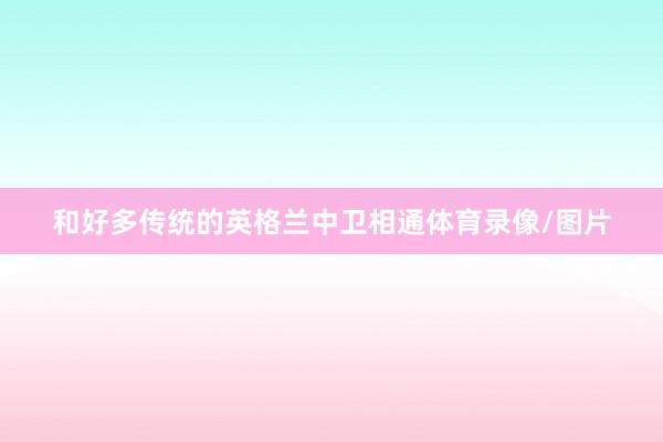 和好多传统的英格兰中卫相通体育录像/图片
