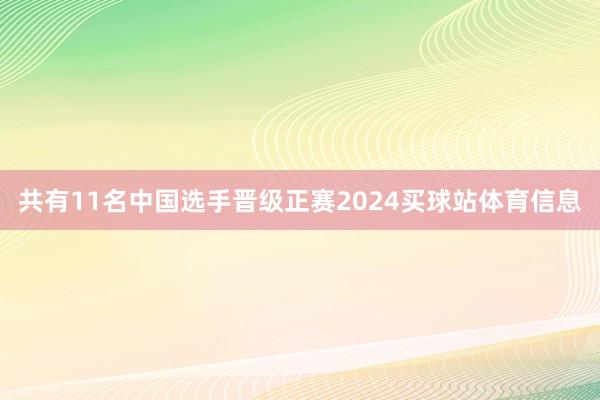 共有11名中国选手晋级正赛2024买球站体育信息