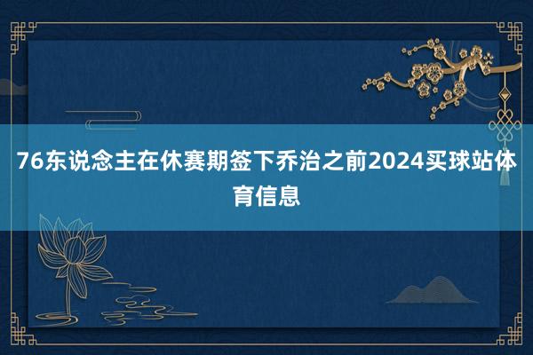 76东说念主在休赛期签下乔治之前2024买球站体育信息