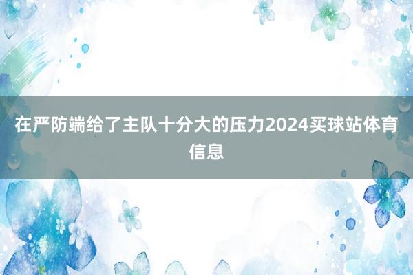 在严防端给了主队十分大的压力2024买球站体育信息