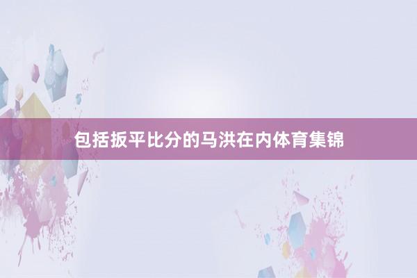 包括扳平比分的马洪在内体育集锦