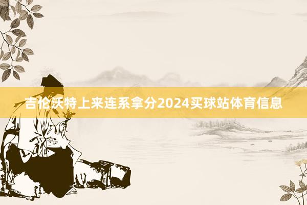 吉伦沃特上来连系拿分2024买球站体育信息