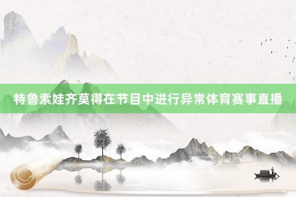 特鲁索娃齐莫得在节目中进行异常体育赛事直播