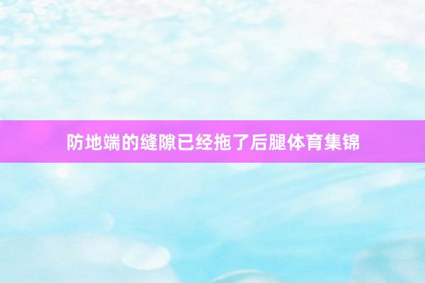 防地端的缝隙已经拖了后腿体育集锦