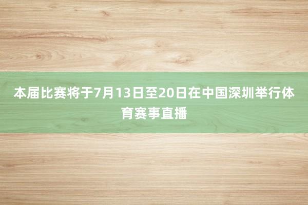 本届比赛将于7月13日至20日在中国深圳举行体育赛事直播