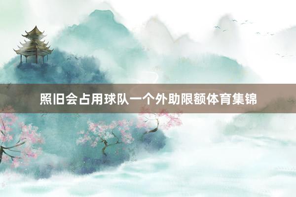照旧会占用球队一个外助限额体育集锦