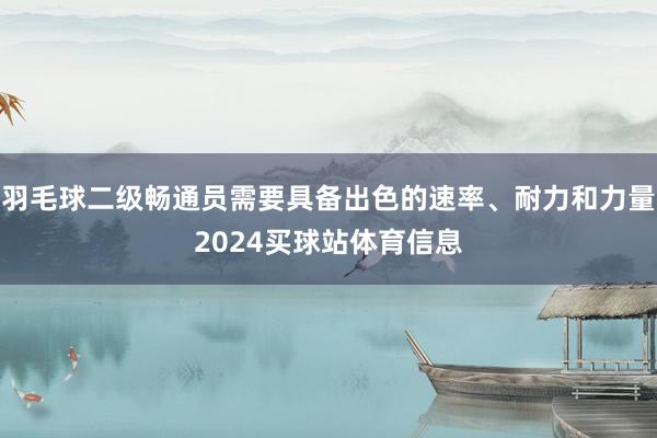 羽毛球二级畅通员需要具备出色的速率、耐力和力量2024买球站体育信息