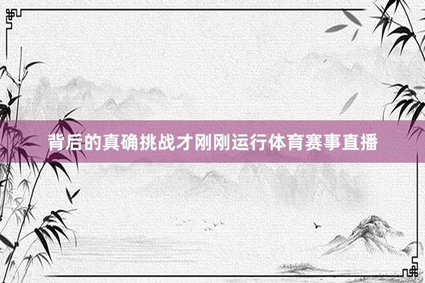 背后的真确挑战才刚刚运行体育赛事直播