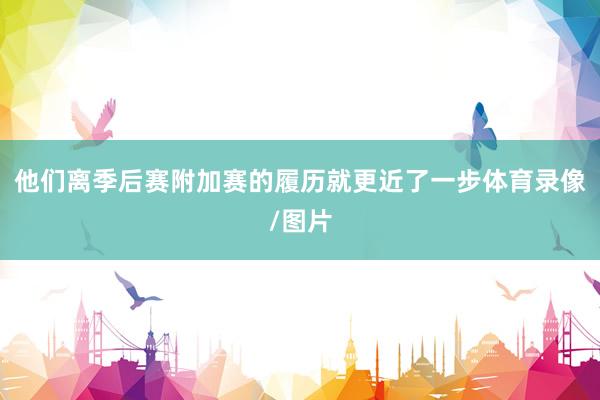 他们离季后赛附加赛的履历就更近了一步体育录像/图片