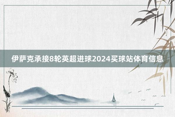 伊萨克承接8轮英超进球2024买球站体育信息