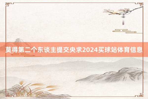 莫得第二个东谈主提交央求2024买球站体育信息