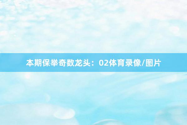 本期保举奇数龙头：02体育录像/图片