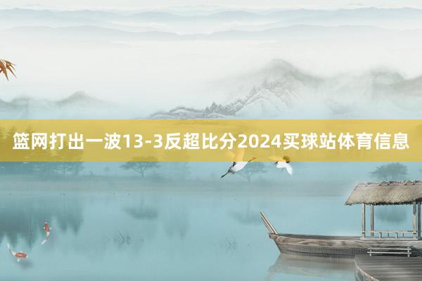 篮网打出一波13-3反超比分2024买球站体育信息