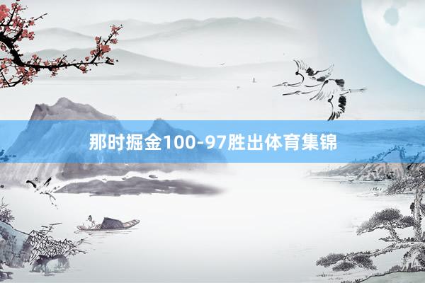 那时掘金100-97胜出体育集锦
