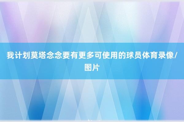 我计划莫塔念念要有更多可使用的球员体育录像/图片