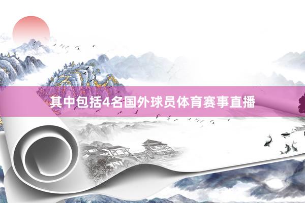 其中包括4名国外球员体育赛事直播