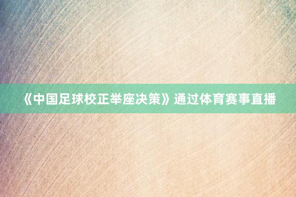 《中国足球校正举座决策》通过体育赛事直播