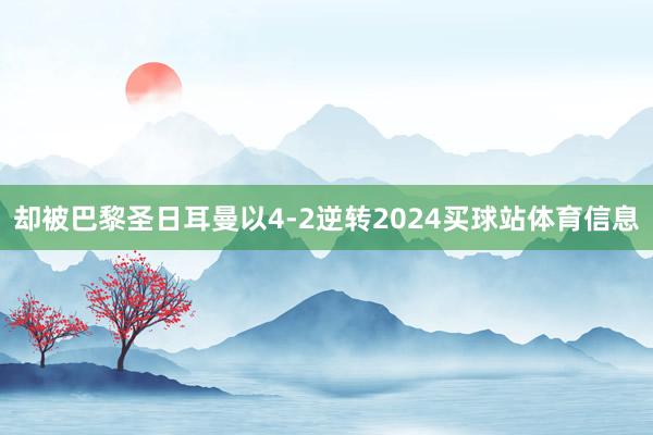 却被巴黎圣日耳曼以4-2逆转2024买球站体育信息