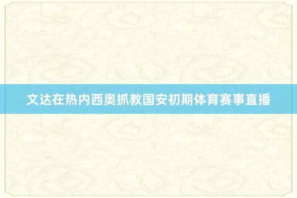 文达在热内西奥抓教国安初期体育赛事直播