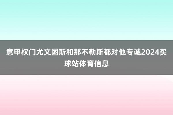 意甲权门尤文图斯和那不勒斯都对他专诚2024买球站体育信息