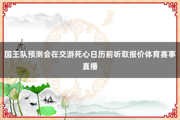 国王队预测会在交游死心日历前听取报价体育赛事直播