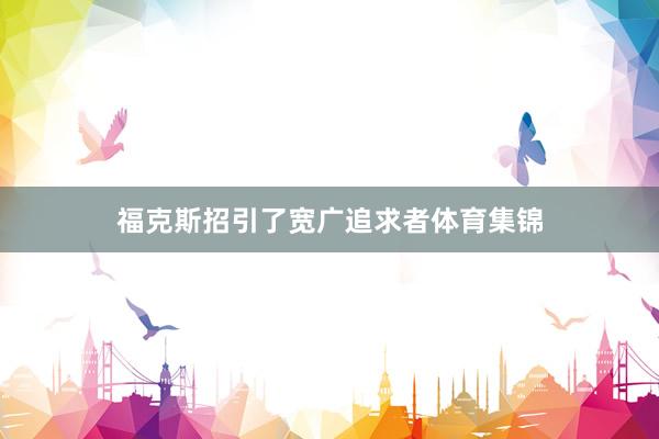 福克斯招引了宽广追求者体育集锦