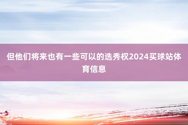 但他们将来也有一些可以的选秀权2024买球站体育信息