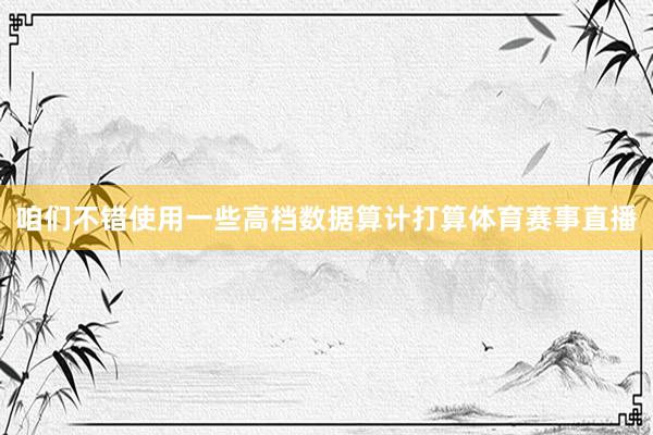 咱们不错使用一些高档数据算计打算体育赛事直播