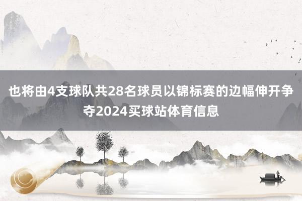 也将由4支球队共28名球员以锦标赛的边幅伸开争夺2024买球站体育信息