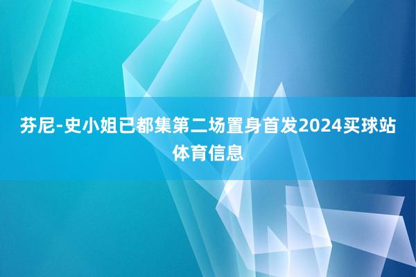芬尼-史小姐已都集第二场置身首发2024买球站体育信息