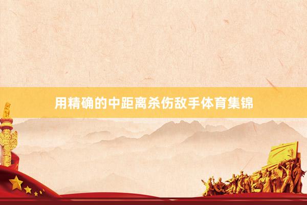 用精确的中距离杀伤敌手体育集锦