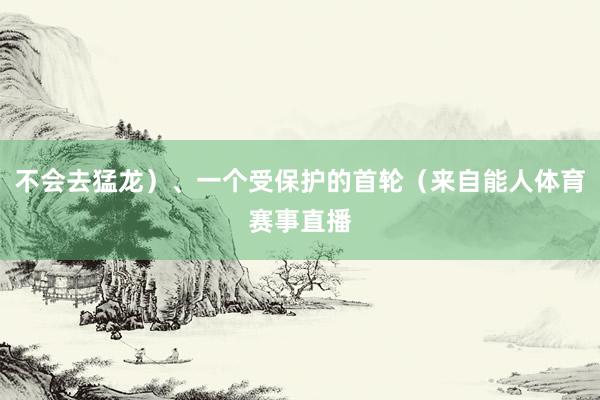 不会去猛龙）、一个受保护的首轮（来自能人体育赛事直播