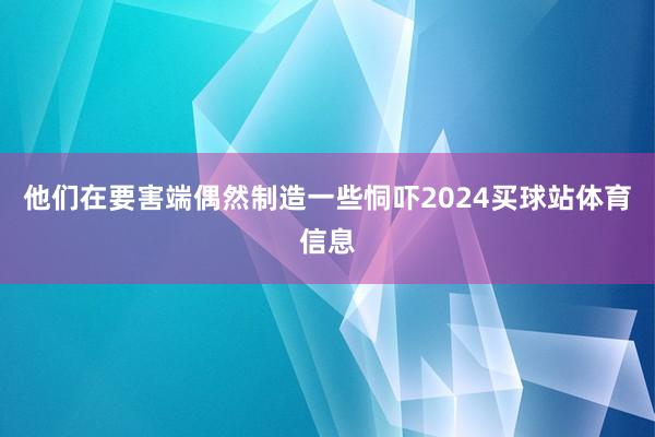 他们在要害端偶然制造一些恫吓2024买球站体育信息