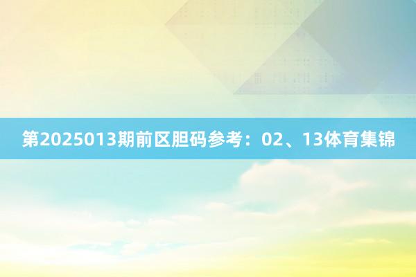 第2025013期前区胆码参考：02、13体育集锦