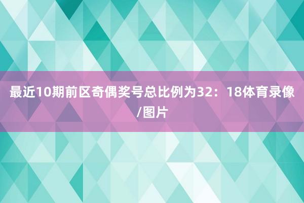 最近10期前区奇偶奖号总比例为32：18体育录像/图片